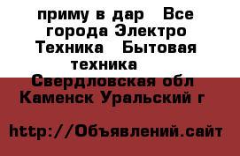 приму в дар - Все города Электро-Техника » Бытовая техника   . Свердловская обл.,Каменск-Уральский г.